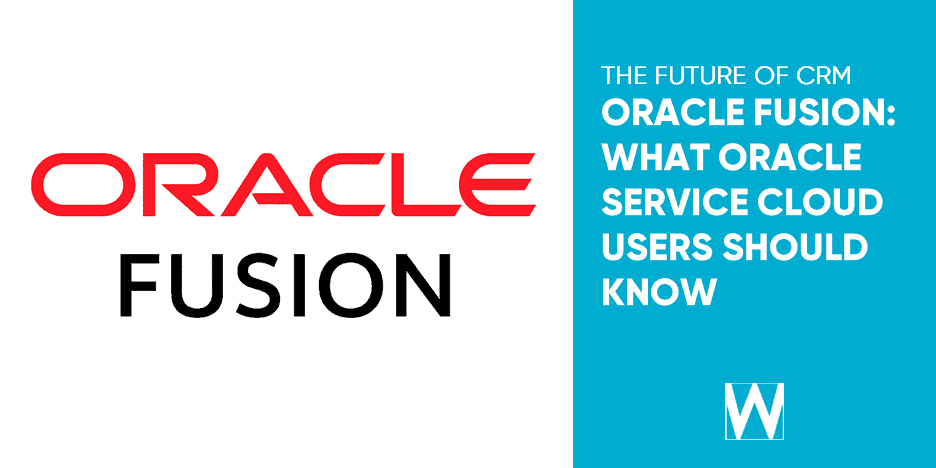 ORACLE FUSION: WHAT SERVICE CLOUD USERS SHOULD KNOW
